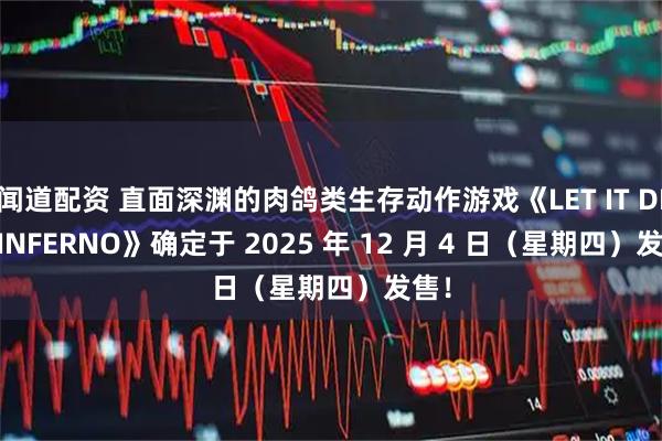 闻道配资 直面深渊的肉鸽类生存动作游戏《LET IT DIE: INFERNO》确定于 2025 年 12 月 4 日（星期四）发售！