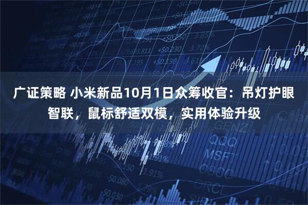 广证策略 小米新品10月1日众筹收官：吊灯护眼智联，鼠标舒适双模，实用体验升级