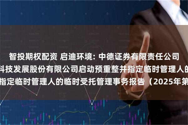 智投期权配资 启迪环境: 中德证券有限责任公司关于法院决定对启迪环境科技发展股份有限公司启动预重整并指定临时管理人的临时受托管理事务报告（2025年第8次）(1)