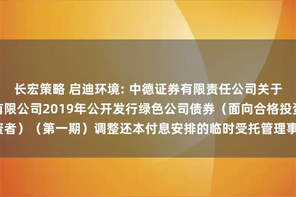 长宏策略 启迪环境: 中德证券有限责任公司关于启迪环境科技发展股份有限公司2019年公开发行绿色公司债券（面向合格投资者）（第一期）调整还本付息安排的临时受托管理事务报告（2025年第9次）(1)