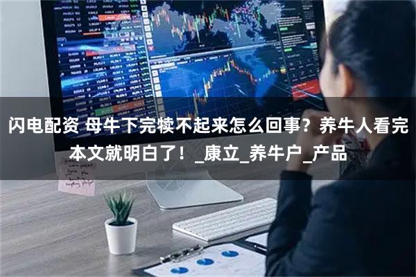 闪电配资 母牛下完犊不起来怎么回事？养牛人看完本文就明白了！_康立_养牛户_产品