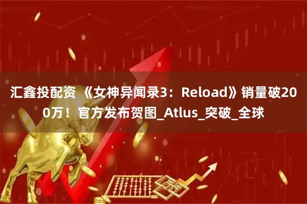汇鑫投配资 《女神异闻录3：Reload》销量破200万！官方发布贺图_Atlus_突破_全球